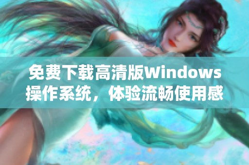 免费下载高清版Windows操作系统，体验流畅使用感受