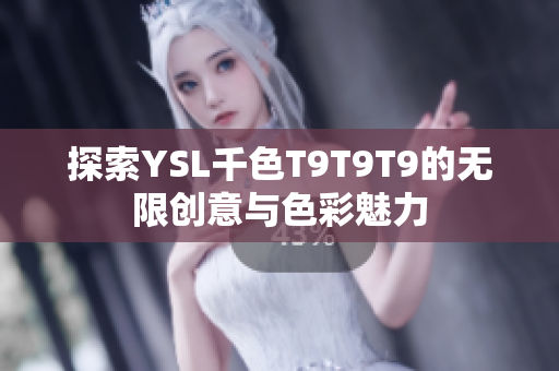 探索YSL千色T9T9T9的无限创意与色彩魅力