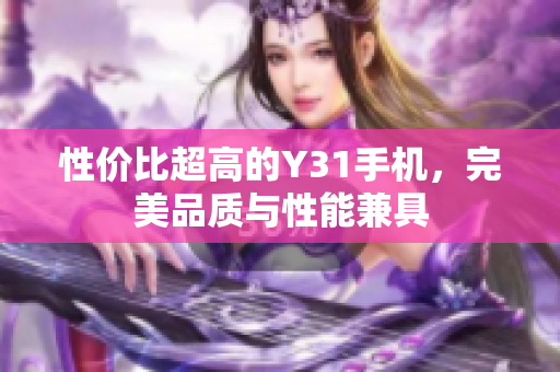 性价比超高的Y31手机，完美品质与性能兼具