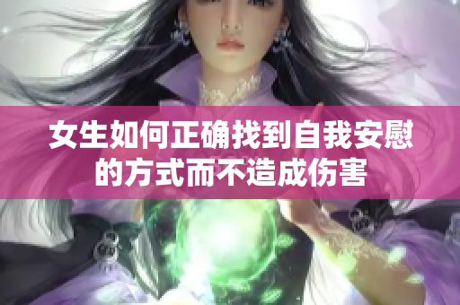 女生如何正确找到自我安慰的方式而不造成伤害