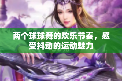 两个球球舞的欢乐节奏，感受抖动的运动魅力