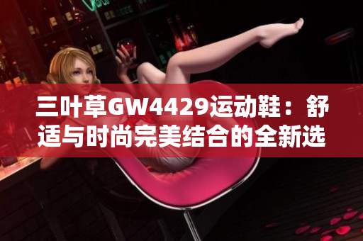 三叶草GW4429运动鞋：舒适与时尚完美结合的全新选择