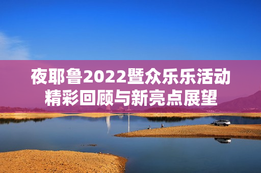 夜耶鲁2022暨众乐乐活动精彩回顾与新亮点展望