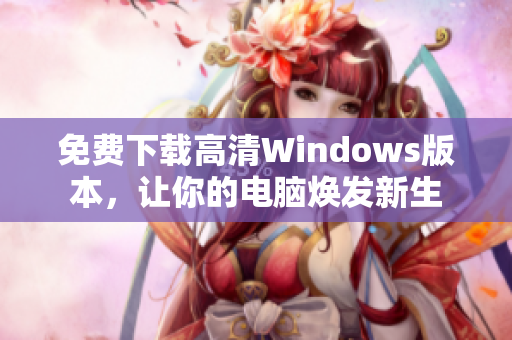 免费下载高清Windows版本，让你的电脑焕发新生