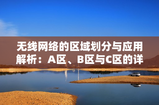 无线网络的区域划分与应用解析：A区、B区与C区的详细对比