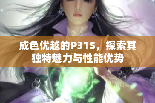 成色优越的P31S，探索其独特魅力与性能优势