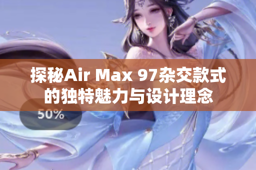 探秘Air Max 97杂交款式的独特魅力与设计理念