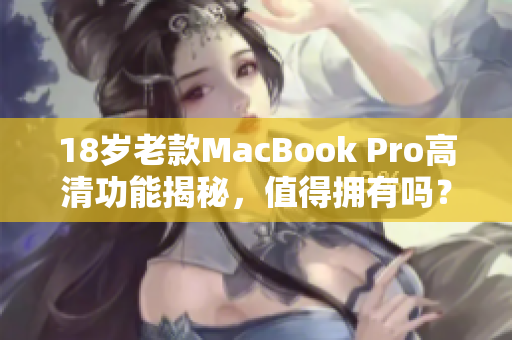 18岁老款MacBook Pro高清功能揭秘，值得拥有吗？