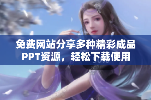 免费网站分享多种精彩成品PPT资源，轻松下载使用