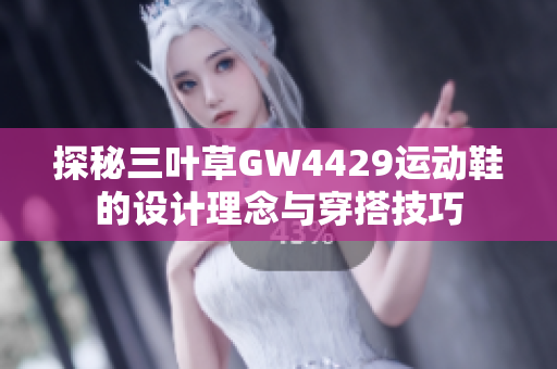 探秘三叶草GW4429运动鞋的设计理念与穿搭技巧