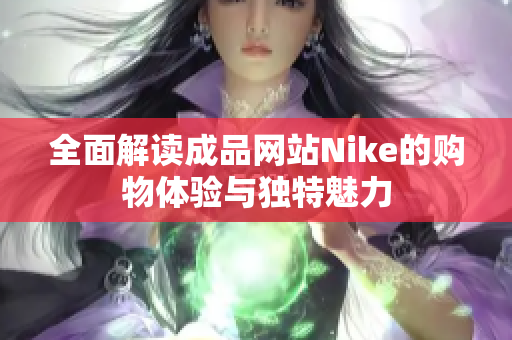 全面解读成品网站Nike的购物体验与独特魅力