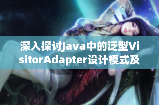 深入探讨Java中的泛型VisitorAdapter设计模式及应用