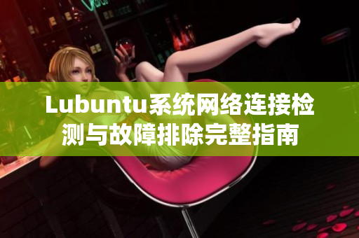 Lubuntu系统网络连接检测与故障排除完整指南