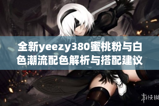 全新yeezy380蜜桃粉与白色潮流配色解析与搭配建议