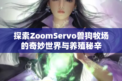 探索ZoomServo兽狗牧场的奇妙世界与养殖秘辛