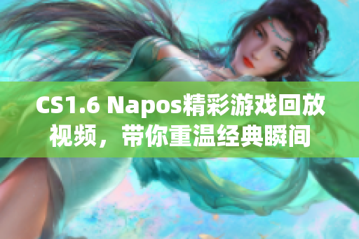 CS1.6 Napos精彩游戏回放视频，带你重温经典瞬间