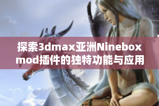 探索3dmax亚洲Nineboxmod插件的独特功能与应用技巧