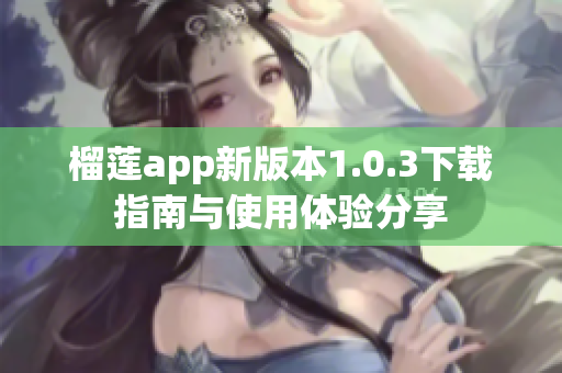 榴莲app新版本1.0.3下载指南与使用体验分享