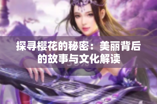 探寻樱花的秘密：美丽背后的故事与文化解读