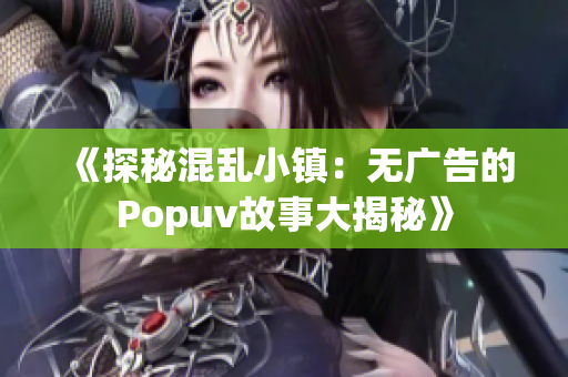 《探秘混乱小镇：无广告的Popuv故事大揭秘》