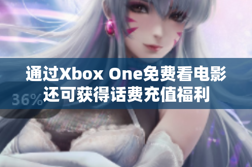 通过Xbox One免费看电影还可获得话费充值福利