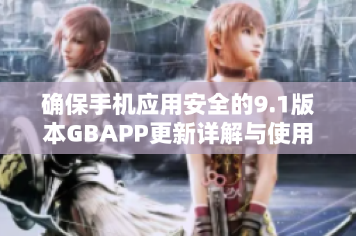 确保手机应用安全的9.1版本GBAPP更新详解与使用指南