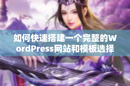 如何快速搭建一个完整的WordPress网站和模板选择指南