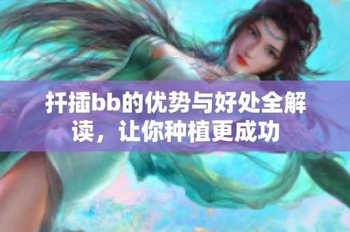 扦插bb的优势与好处全解读，让你种植更成功