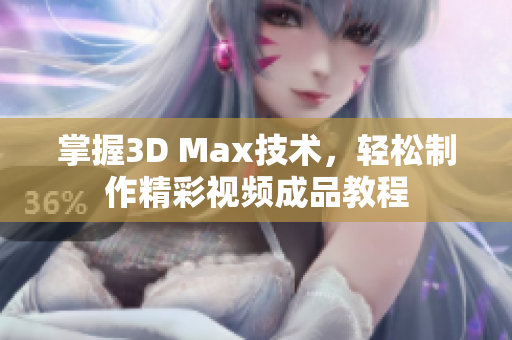 掌握3D Max技术，轻松制作精彩视频成品教程