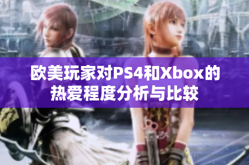 欧美玩家对PS4和Xbox的热爱程度分析与比较