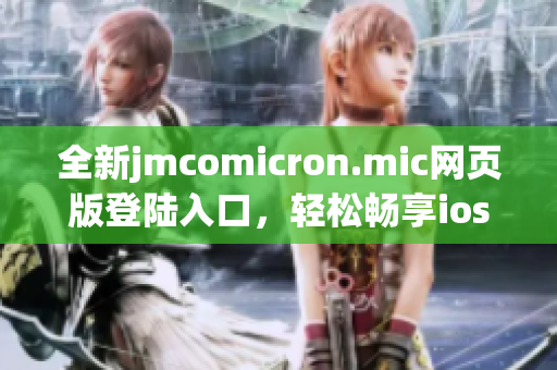 全新jmcomicron.mic网页版登陆入口，轻松畅享ios版体验