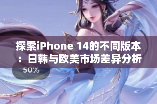 探索iPhone 14的不同版本：日韩与欧美市场差异分析