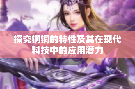 探究锕铜的特性及其在现代科技中的应用潜力