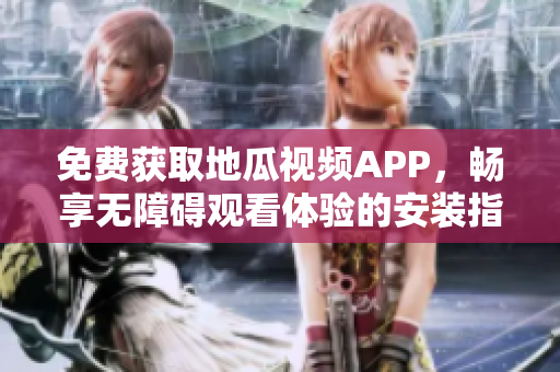 免费获取地瓜视频APP，畅享无障碍观看体验的安装指南