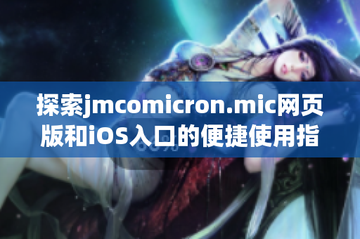 探索jmcomicron.mic网页版和iOS入口的便捷使用指南