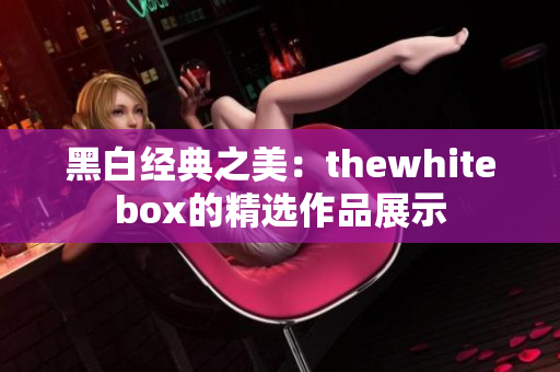 黑白经典之美：thewhitebox的精选作品展示