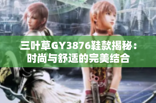 三叶草GY3876鞋款揭秘：时尚与舒适的完美结合