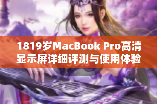 1819岁MacBook Pro高清显示屏详细评测与使用体验分享