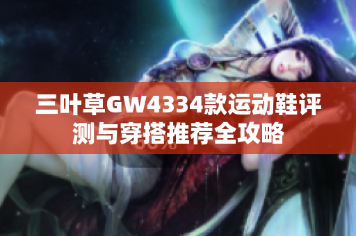 三叶草GW4334款运动鞋评测与穿搭推荐全攻略