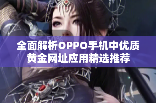 全面解析OPPO手机中优质黄金网址应用精选推荐