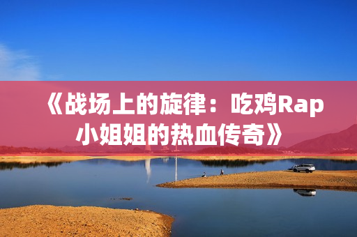 《战场上的旋律：吃鸡Rap小姐姐的热血传奇》