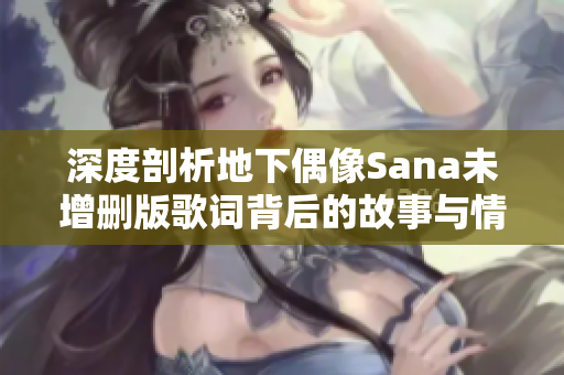 深度剖析地下偶像Sana未增删版歌词背后的故事与情感