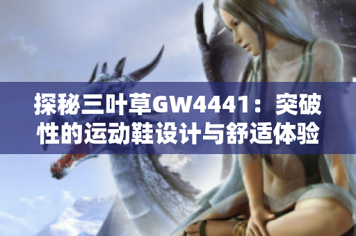 探秘三叶草GW4441：突破性的运动鞋设计与舒适体验