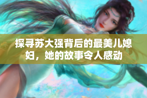 探寻苏大强背后的最美儿媳妇，她的故事令人感动