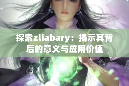 探索zliabary：揭示其背后的意义与应用价值