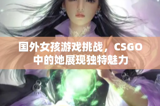 国外女孩游戏挑战，CSGO中的她展现独特魅力