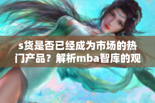 s货是否已经成为市场的热门产品？解析mba智库的观点与预测