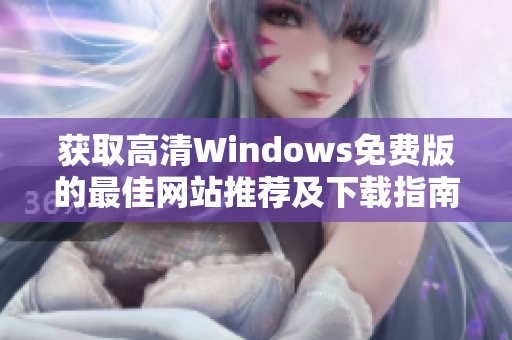 获取高清Windows免费版的最佳网站推荐及下载指南