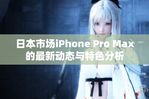 日本市场iPhone Pro Max的最新动态与特色分析