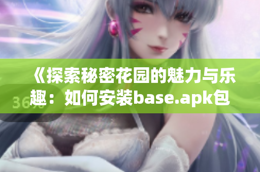 《探索秘密花园的魅力与乐趣：如何安装base.apk包》